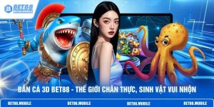 Bắn Cá 3D BET88 - Thế Giới Chân Thực, Sinh Vật Vui Nhộn