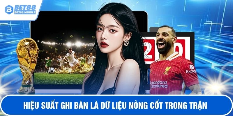 Hiệu suất ghi bàn là dữ liệu nòng cốt trong trận